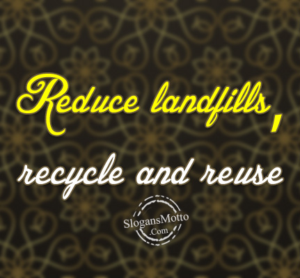 Reduce landfills, recycle and reuse