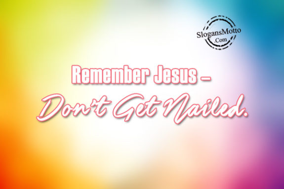 Remember Jesus - Don't Get Nailed.