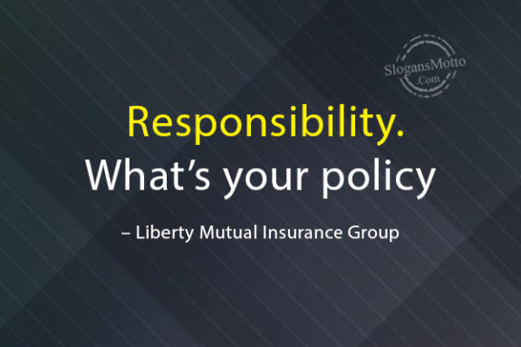 Responsibility. What’s your policy – Liberty Mutual Insurance Group