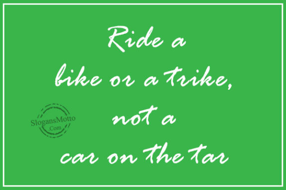 Ride a bike or a trike, not a car on the tar