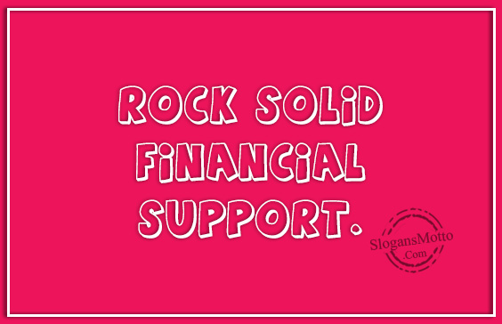 Rock solid financial support.