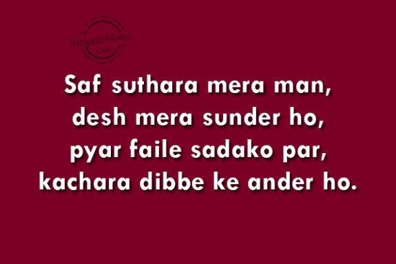 Saf suthara mera man, desh mera sunder ho, pyar faile sadako par, kachara dibbe ke ander ho.(Hindi)