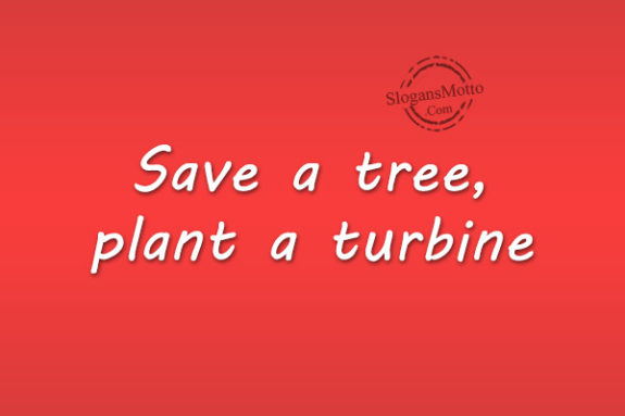Save a tree, plant a turbine