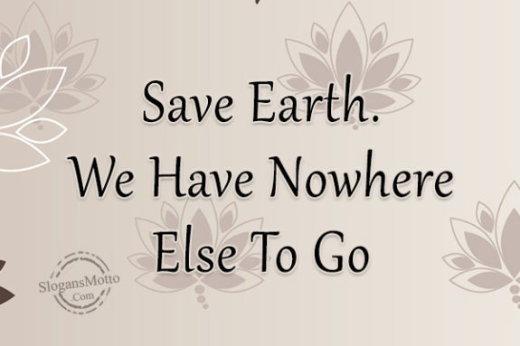 Save Earth. We Have Nowhere Else To Go