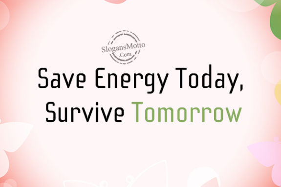 Save Energy Today, Survive Tomorrow.