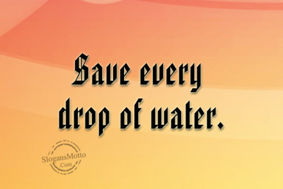Save every drop of water.