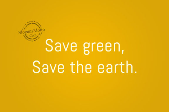 Save green, Save the earth.