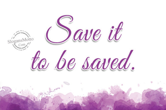 Save it to be saved.