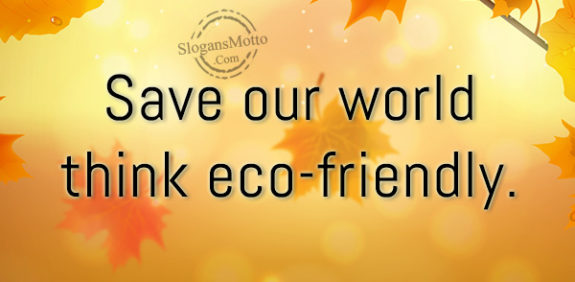 Save our world think eco-friendly.