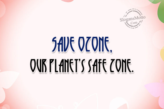 Save ozone, our planet’s safe zone.
