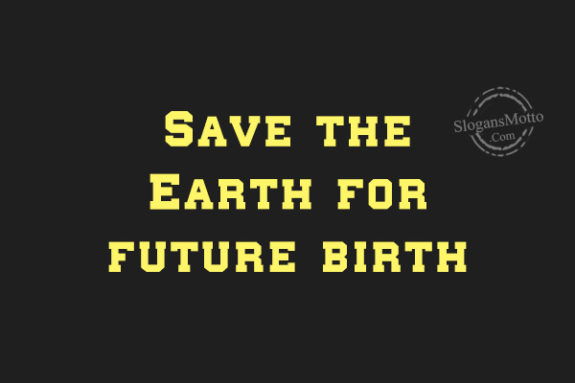Save the Earth for future birth
