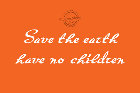 Save the earth have no children