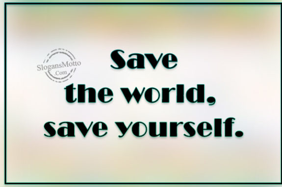 Save the world, save yourself.