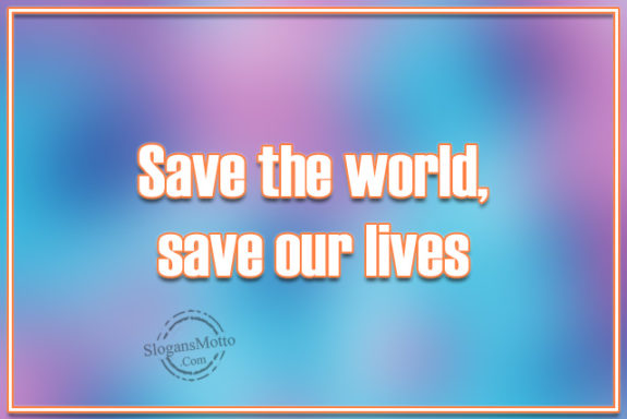 Save the world, save our lives