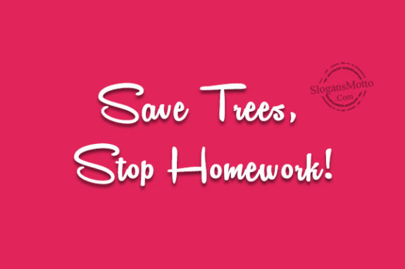 Save Trees, Stop Homework!