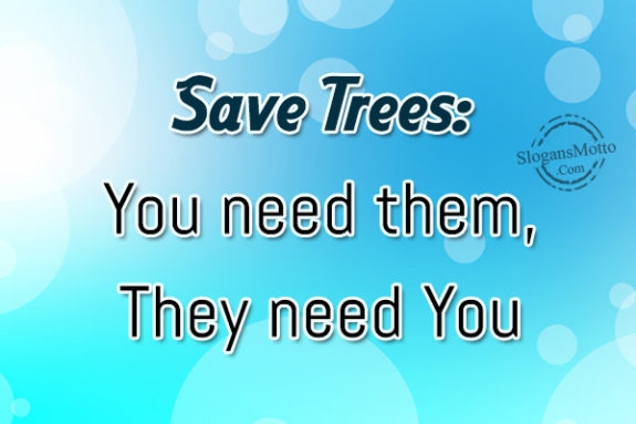 Save Trees: You need them, They need You