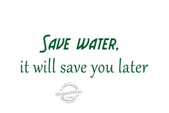 Save water, it wil save you later