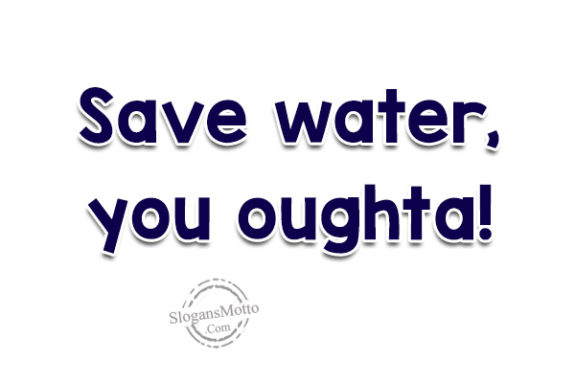 Save water, you oughta!