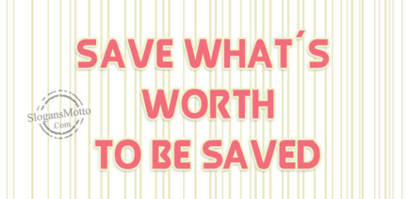 Save what´s worth to be saved