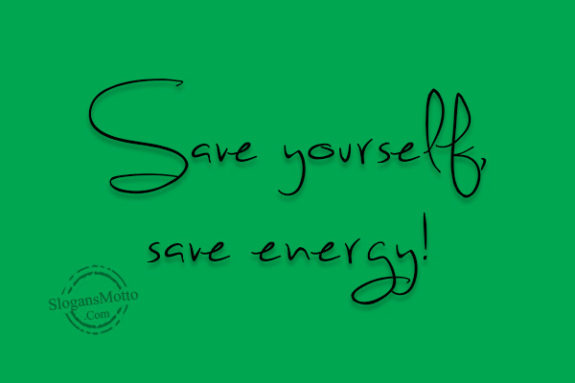 Save yourself, save energy!