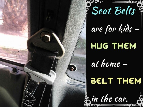 Seat Belts are for kids – Hug them at home – Belt them in the car