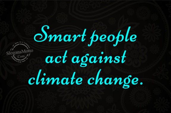 Smart people act against climate change.