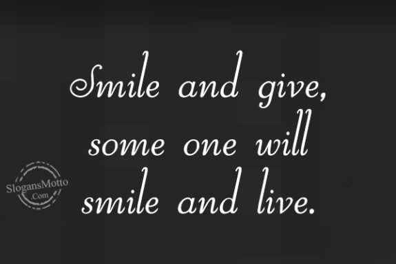 Smile and give, some one will smile and live.