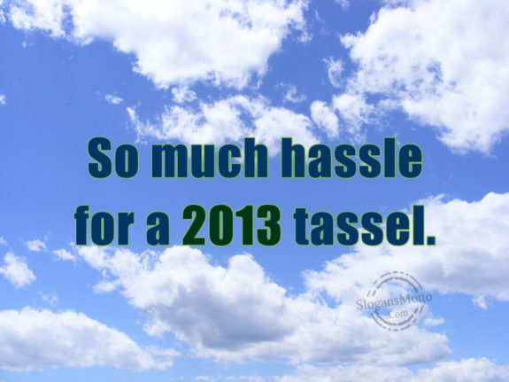 so-much-hassle-for-a-2013-tassel