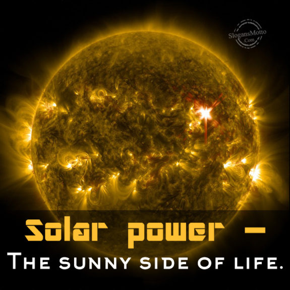 Solar power – The sunny side of life.