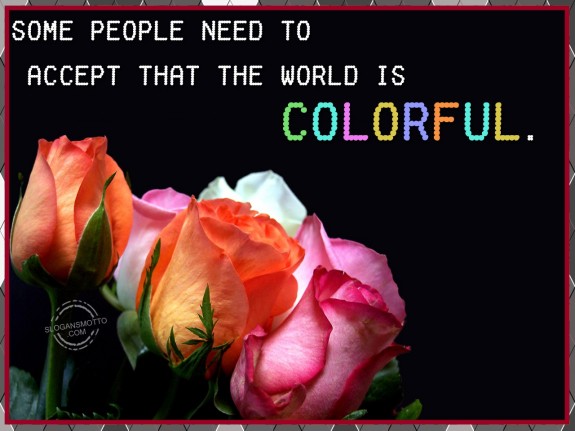 Some people need to accept that the world is colorful.