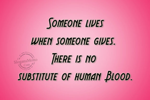 Someone lives when someone gives. There is no substitute of human Blood.