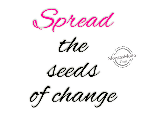 Spread the seeds of change