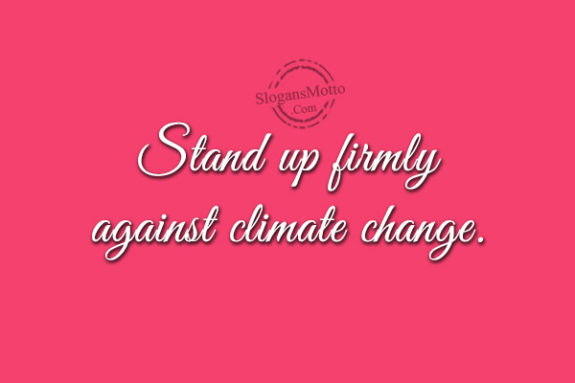 Stand up firmly against climate change.