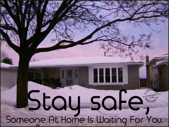 Stay safe, someone at home is waiting for you