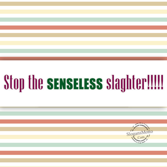 Stop The Senseless Slaghter