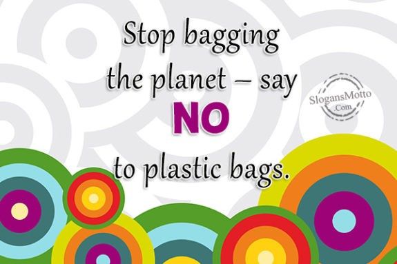 Stop bagging the planet – say NO to plastic bags.