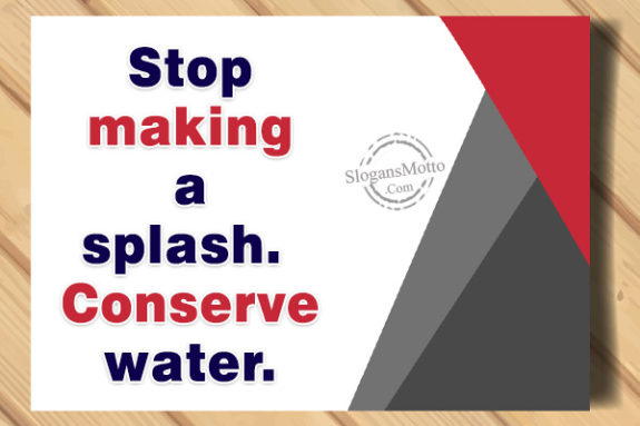Stop making a splash. Conserve water.