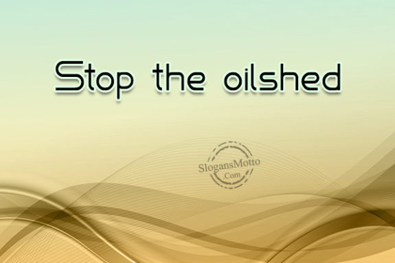 Stop the oilshed