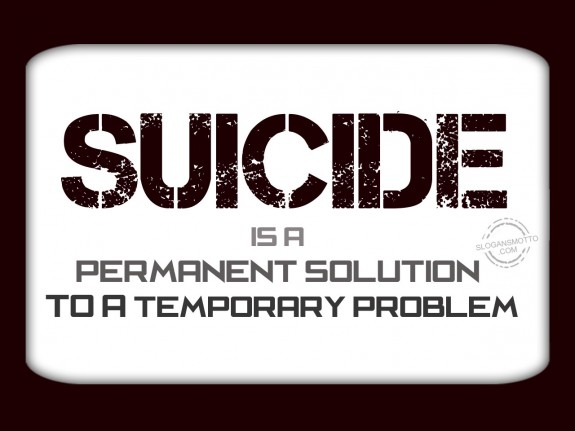 Suicide is a permanent solution to a temporary problem.