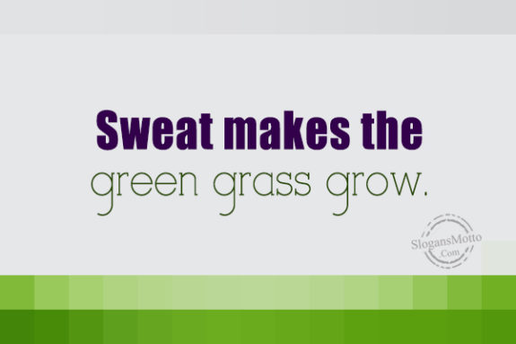 Sweat Makes The Green Grass Grow