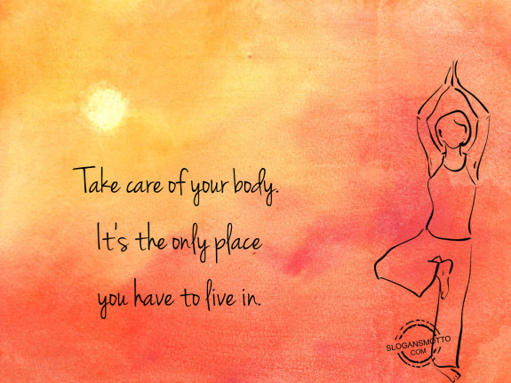 Take care of your body It's the only place you have to live in