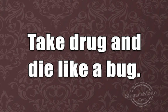 take-drug-and-die-like-a-bug