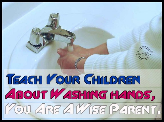 Teach your children about washing hands, you are a wise parent