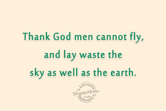 Thank God men cannot fly, and lay waste the sky as well as the earth.