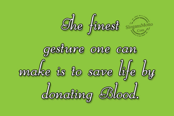 The finest gesture one can make is to save life by donating Blood.