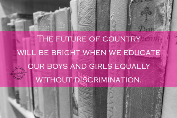 The future of country will be bright when we educate our boys and girls equally without discrimination.
