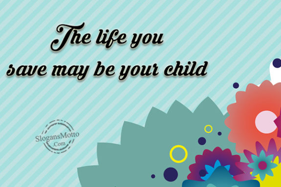 The life you save may be your child