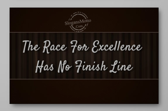 The Race For Excellence Has No Finish Line