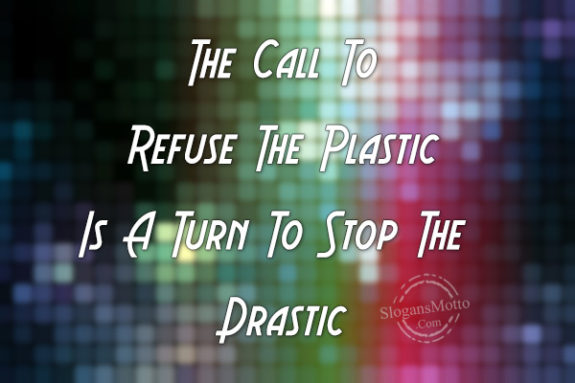 The Call To Refuse The Plastic Is A Turn To Stop The Drastic