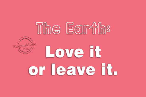 The Earth: Love it or leave it.